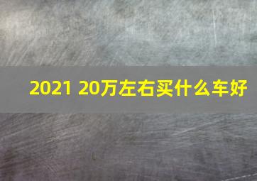 2021 20万左右买什么车好